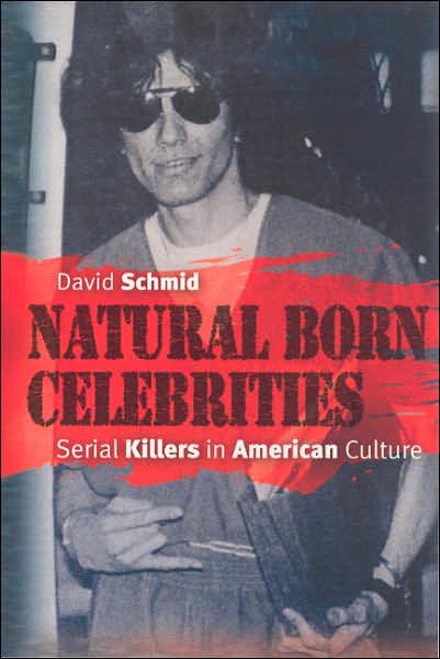 Cover for David Schmid · Natural Born Celebrities: Serial Killers in American Culture (Paperback Book) [New edition] (2006)