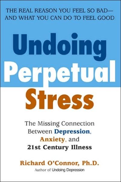 Cover for Richard O'connor · Undoing Perpetual Stress: the Missing Connection Between Depression, Anxiety and 21stcentury Illness (Paperback Book) [Reprint edition] (2006)
