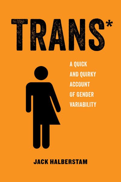 Trans: A Quick and Quirky Account of Gender Variability - American Studies Now: Critical Histories of the Present - Jack Halberstam - Books - University of California Press - 9780520292697 - January 24, 2018
