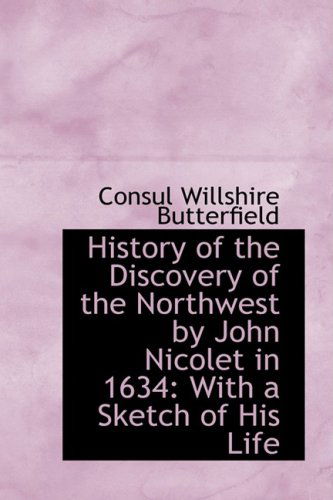 Cover for Consul Willshire Butterfield · History of the Discovery of the Northwest by John Nicolet in 1634: with a Sketch of His Life (Paperback Book) (2008)