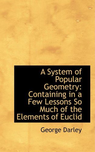 Cover for George Darley · A System of Popular Geometry: Containing in a Few Lessons So Much of the Elements of Euclid (Paperback Book) (2008)