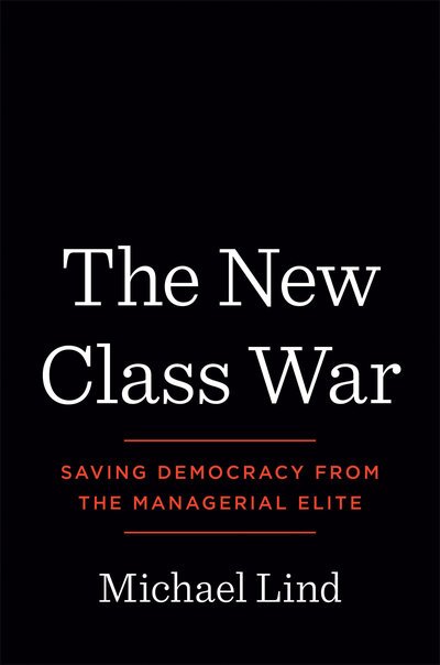 Cover for Michael Lind · The New Class War: Saving Democracy from the Managerial Elite (Hardcover Book) (2020)