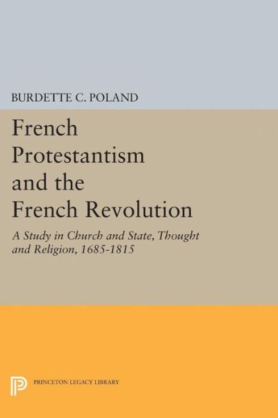 Cover for Burdette Crawford Poland · French Protestantism and the French Revolution: Church and State, Thought and Religion, 1685-1815 - Princeton Legacy Library (Paperback Book) (2015)