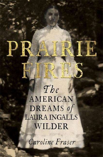 Prairie Fires: The American Dreams of Laura Ingalls Wilder - Caroline Fraser - Bøker - Little, Brown Book Group - 9780708898697 - 23. november 2017