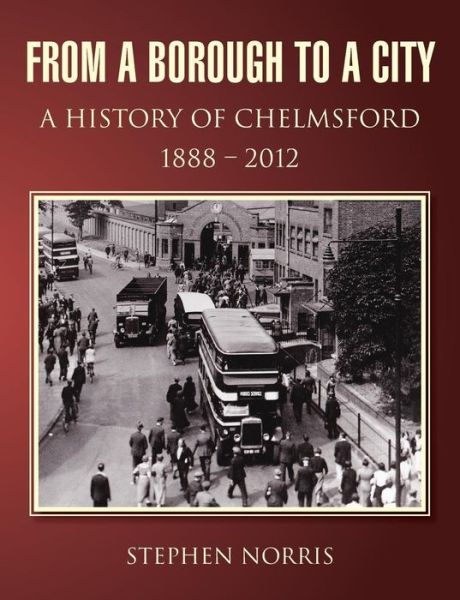 Cover for Stephen Norris · From a Borough to a City - A History of Chelmsford 1888 - 2012 (Paperback Book) (2014)