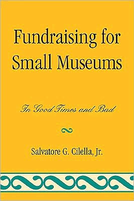 Fundraising for Small Museums: In Good Times and Bad - American Association for State and Local History - Cilella, Salvatore G., Jr. - Books - Bloomsbury Publishing Plc - 9780759119697 - May 16, 2011
