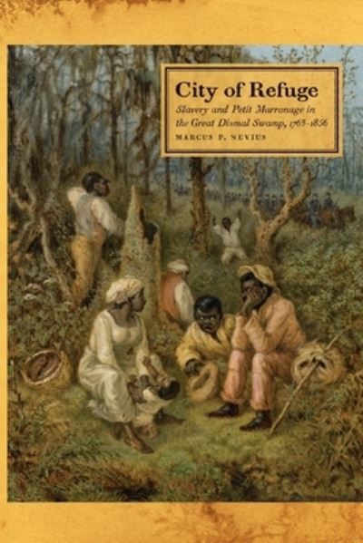Cover for Marcus P. Nevius · City of Refuge: Slavery and Petit Marronage in the Great Dismal Swamp, 1763–1856 - Race in the Atlantic World, 1700–1900 (Paperback Book) (2021)
