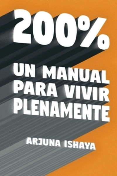 Cover for Arjuna Ishaya · 200% ? Un Manual Para Vivir Plenamente (Paperback Book) (2019)