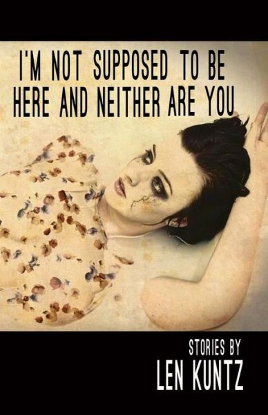 I'm Not Supposed To Be Here and Neither Are You - Len Kuntz - Books - Unknown Press - 9780996352697 - March 5, 2016