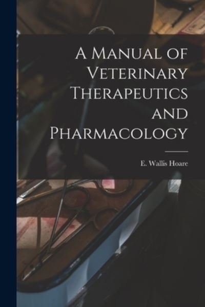 A Manual of Veterinary Therapeutics and Pharmacology [microform] - E Wallis (Edward Wallis) 186 Hoare - Books - Legare Street Press - 9781014129697 - September 9, 2021