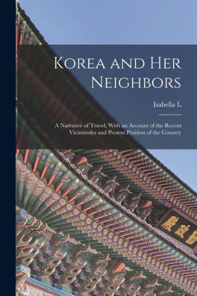 Cover for Isabella L. 1831-1904 Bird · Korea and Her Neighbors; a Narrative of Travel, with an Account of the Recent Vicissitudes and Present Position of the Country (Book) (2022)