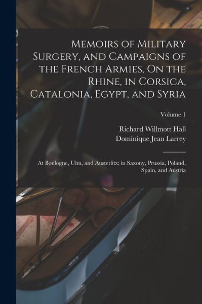 Cover for Dominique Jean Larrey · Memoirs of Military Surgery, and Campaigns of the French Armies, on the Rhine, in Corsica, Catalonia, Egypt, and Syria; at Boulogne, Ulm, and Austerlitz; in Saxony, Prussia, Poland, Spain, and Austria; Volume 1 (Book) (2022)