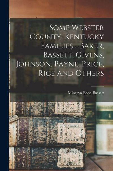 Cover for Minerva Bone 1915- Gillesp Bassett · Some Webster County, Kentucky Families - Baker, Bassett, Givens, Johnson, Payne, Price, Rice and Others (Book) (2022)