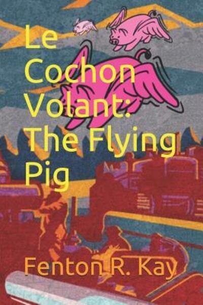 Cover for Fenton R Kay · Le Cochon Volant : The Flying Pig (Paperback Bog) (2019)