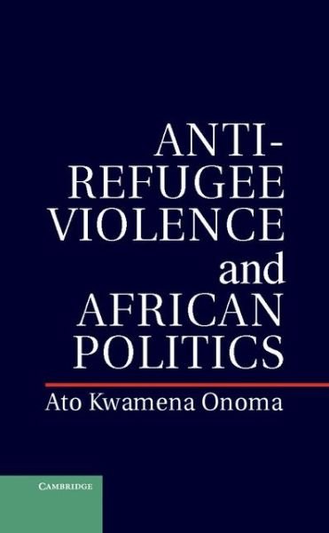 Cover for Onoma, Ato Kwamena (Yale University, Connecticut) · Anti-Refugee Violence and African Politics (Hardcover bog) (2013)