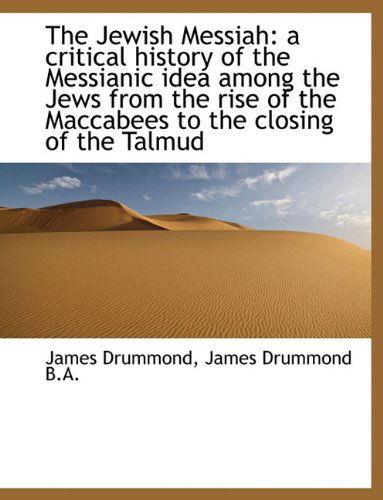 Cover for James Drummond · The Jewish Messiah: a Critical History of the Messianic Idea Among the Jews from the Rise of the Ma (Taschenbuch) (2011)