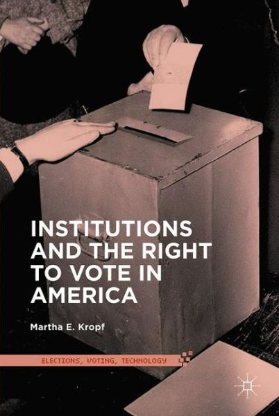 Martha E. Kropf · Institutions and the Right to Vote in America - Elections, Voting, Technology (Hardcover Book) [1st ed. 2016 edition] (2016)