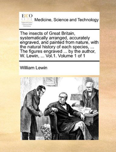 Cover for William Lewin · The Insects of Great Britain, Systematically Arranged, Accurately Engraved, and Painted from Nature, with the Natural History of Each Species, ... the ... Author, W. Lewin, ... Vol.1.  Volume 1 of 1 (Taschenbuch) (2010)