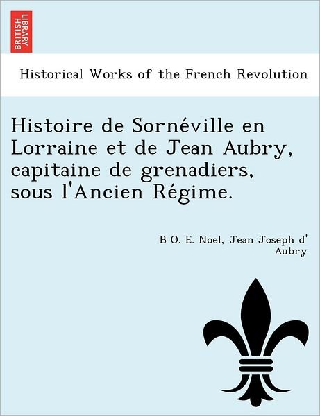 Cover for B O E Noel · Histoire De Sorne Ville en Lorraine et De Jean Aubry, Capitaine De Grenadiers, Sous L'ancien Re Gime. (Taschenbuch) (2011)