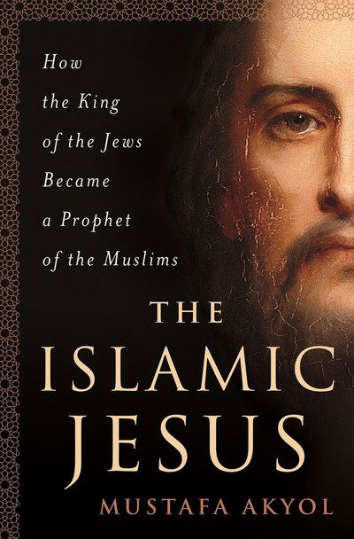 Cover for Mustafa Akyol · The Islamic Jesus: How the King of the Jews Became a Prophet of the Muslims (Gebundenes Buch) (2017)