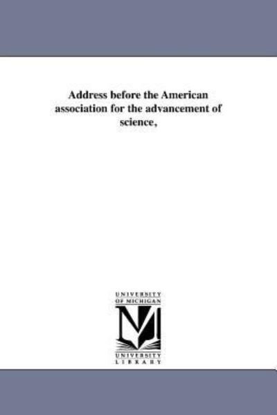 Address Before the American Association for the Advancement of Science, - Michigan Historical Reprint Series - Kirjat - Scholarly Publishing Office, University  - 9781418194697 - perjantai 19. elokuuta 2011