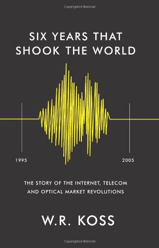 Six Years That Shook the World: the Story of the Internet, Telecom and Optical Market Revolutions - William R. Koss - Books - BookSurge Publishing - 9781419634697 - August 28, 2006