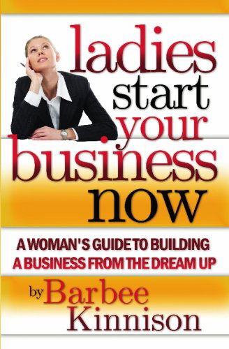 Cover for Barbee Kinnison · Ladies Start Your Business Now: a Woman's Guide to Building a Business from the Dream Up (Taschenbuch) (2008)