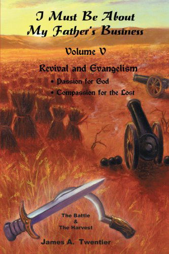 I Must Be About My Father's Business-vol V: Revival and Evangelism: Passion for God; Compassion for the Lost - James A. Twentier - Books - Trafford Publishing - 9781425181697 - January 18, 2010