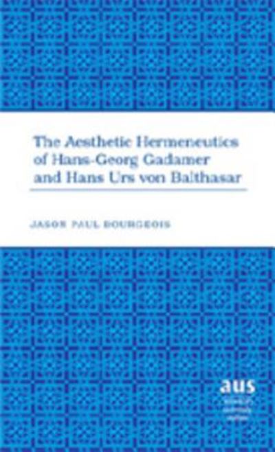 Cover for Jason Paul Bourgeois · The Aesthetic Hermeneutics of Hans-Georg Gadamer and Hans Urs Von Balthasar - American University Studies (Hardcover Book) (2007)