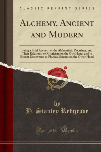 Cover for H.Stanley Redgrove · Alchemy, Ancient and Modern: Being a Brief Account of the Alchemistic Doctrines, and Their Relations, to Mysticism on the One Hand, and to Recent Discoveries in Physical Science on the Other Hand (Cla (Paperback Book) (2018)