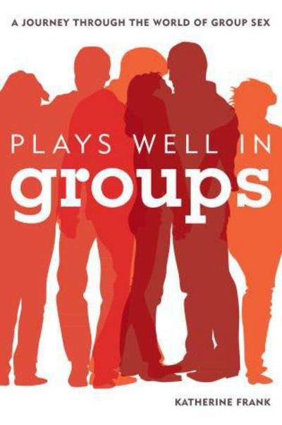 Cover for Katherine Frank · Plays Well in Groups: A Journey Through the World of Group Sex (Paperback Book) (2017)