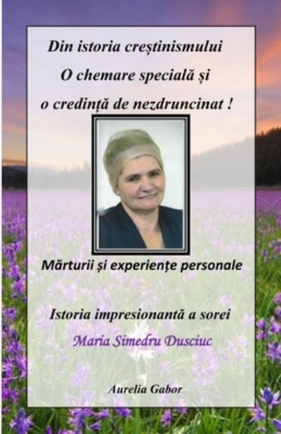 Cover for Aurelia Gabor · Din Istoria Cre&amp;#536; tinismului - o Chemare Special&amp;#258; &amp;#536; i o Credin&amp;#538; &amp;#258; de Nezdruncinat (Book) (2022)