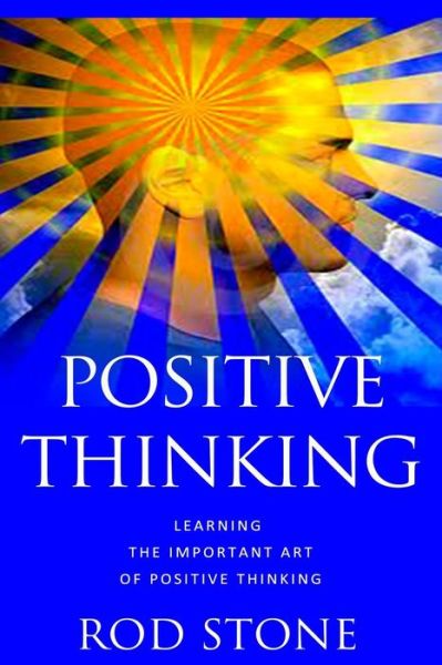 Positive Thinking: Learning the Important Art of Positive Thinking - Rod Stone - Books - Createspace - 9781482748697 - March 20, 2013