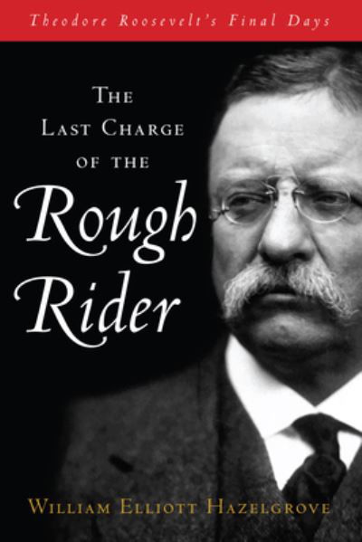 Cover for William Elliott Hazelgrove · The Last Charge of the Rough Rider: Theodore Roosevelt's Final Days (Taschenbuch) (2025)