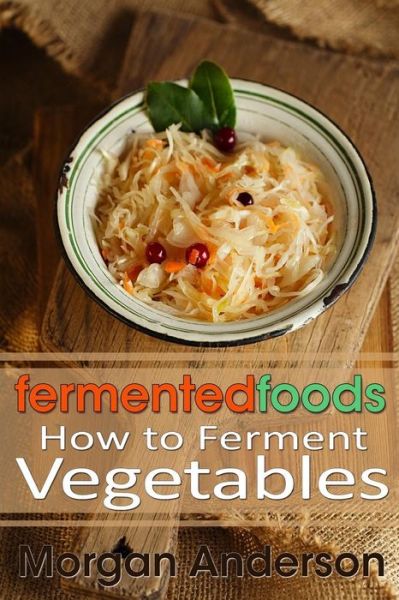 Cover for Morgan Anderson · Fermented Foods: How to Ferment Vegetables (Paperback Book) (2013)