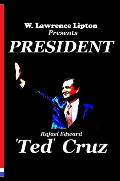 Cover for W Lawrence Lipton · President Ted Cruz: the 2016 Election and America's Future (Pocketbok) (2013)