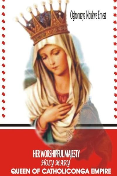 Cover for Ogbonnaya Ndukwe Ernest · Her Worshipful Majesty, Holy Mary, Queen of Catholiconga Empire (Paperback Book) (2015)