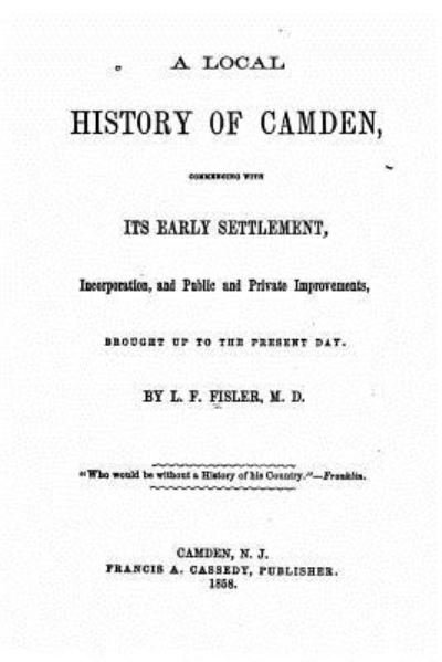 Cover for L F Fisler · A local history of Camden, commencing with its early settlement, incorporation and public and private improvements, brought up to the present day (Paperback Bog) (2015)