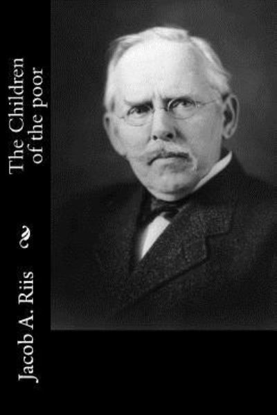 The Children of the poor - Jacob a Riis - Books - Createspace Independent Publishing Platf - 9781522833697 - December 19, 2015