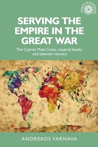 Cover for Andrekos Varnava · Serving the Empire in the Great War: The Cypriot Mule Corps, Imperial Loyalty and Silenced Memory - Studies in Imperialism (Paperback Book) (2019)