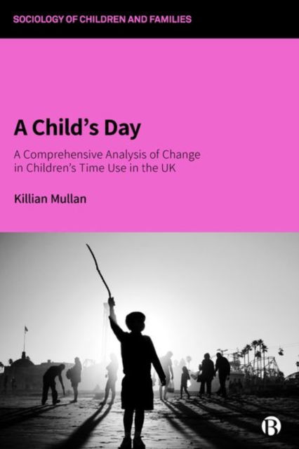 Cover for Mullan, Killian (Aston University) · A Child’s Day: A Comprehensive Analysis of Change in Children’s Time Use in the UK - Sociology of Children and Families (Hardcover Book) (2020)