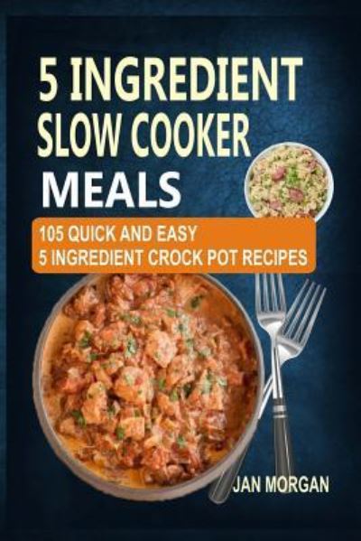 5 Ingredient Slow Cooker Meals - Jan Morgan - Books - Createspace Independent Publishing Platf - 9781542336697 - December 6, 2016