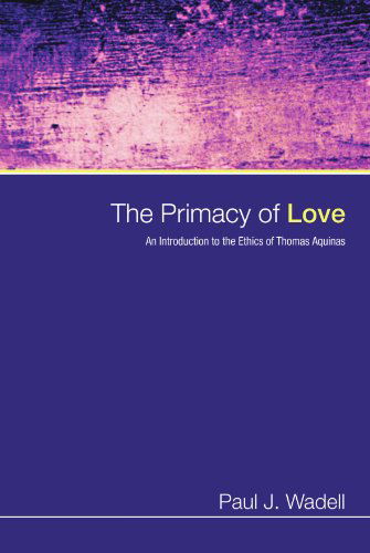 The Primacy of Love: an Introduction to the Ethics of Thomas Aquinas - Paul J. Wadell - Books - Wipf & Stock Pub - 9781606083697 - March 1, 2009