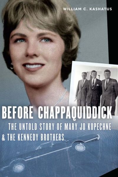 Cover for William C. Kashatus · Before Chappaquiddick: The Untold Story of Mary Jo Kopechne and the Kennedy Brothers (Hardcover Book) (2020)