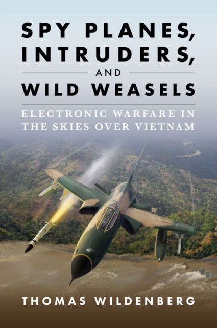 Spy Planes, Intruders, and Wild Weasels: Electronic Warfare in the Skies over Vietnam - Thomas Wildenberg - Books - Naval Institute Press - 9781682476697 - December 11, 2025