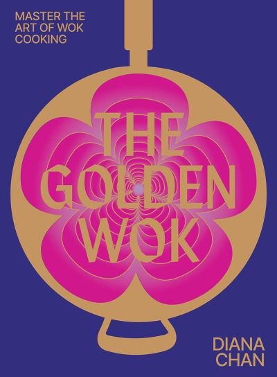 Diana Chan · The Golden Wok: Mastering the Art and Technique of Wok Cooking with over 80 Recipes (Hardcover Book) (2024)
