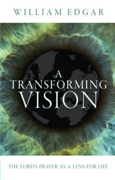 A Transforming Vision: The Lord's Prayer as a Lens for Life - William Edgar - Books - Christian Focus Publications Ltd - 9781781913697 - May 20, 2014