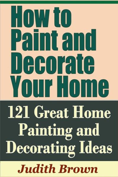 Cover for Judith Brown · How to Paint and Decorate Your Home - 121 Great Home Painting and Decorating Ideas (Paperback Book) (2019)