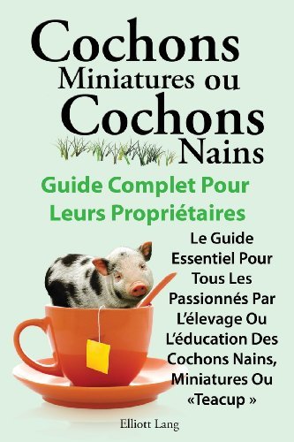 Cover for Elliott Lang · Cochons Miniatures Ou Cochons Nains . Le Guide Essentiel Pour Tous Les Passionnes Par L'elevage Ou L'education Des Cochons Nains, Miniatures Ou Teacup (Pocketbok) [French edition] (2013)