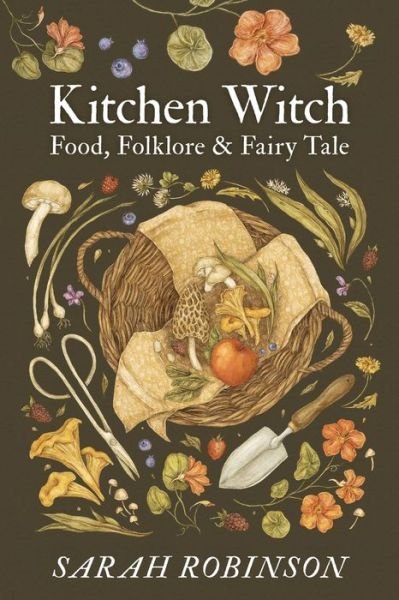 Kitchen Witch: Food, Folklore & Fairy Tale - Sarah Robinson - Books - Womancraft Publishing - 9781910559697 - March 11, 2022